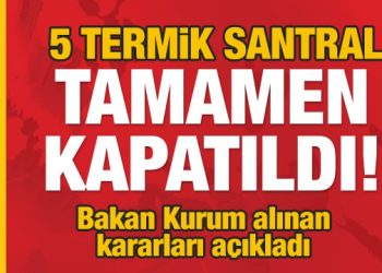 Bakan Kurum açıkladı: 5 termik santral tamamen kapatıldı