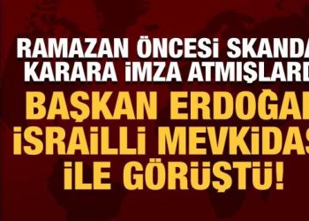 Ramazan öncesi skandal karara imza atmışlardı: Erdoğan, İsrailli mevkidaşı ile görüştü!