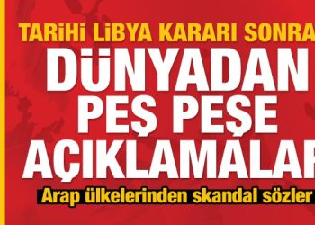 Son Dakika: TBMM’de alınan Libya kararı sonrası Arap ülkelerinden skandal sözler