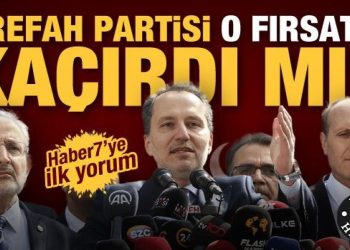 Yeniden Refah o fırsatı kaçırdı mı? Uzmanlardan Haber7’ye ilk yorum