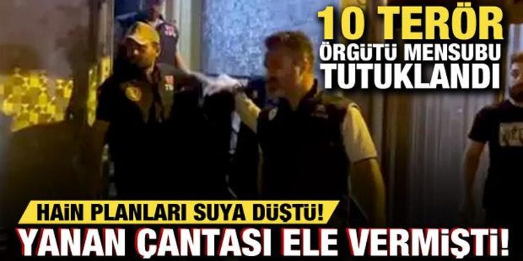 Yanan çantası ele verdi! Hain planları suya düştü: 10 terör örgütü mensubu tutuklandı