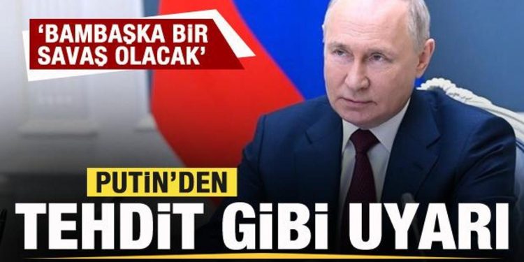 Putin’den tehdit gibi uyarı: Bambaşka bir savaş olacak
