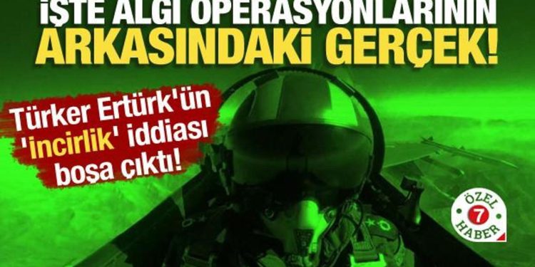 Türker Ertürk’ün ‘İncirlik’ iddiası boşa çıktı! Algı operasyonlarının arkasındaki gerçek